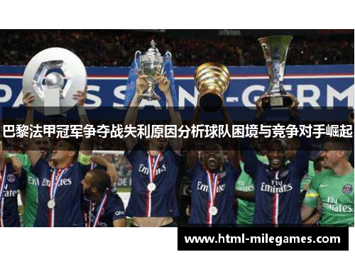 巴黎法甲冠军争夺战失利原因分析球队困境与竞争对手崛起