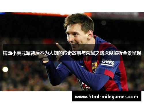 梅西小赛冠军背后不为人知的传奇故事与荣耀之路深度解析全景呈现