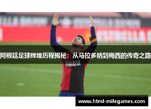 阿根廷足球辉煌历程揭秘:从马拉多纳到梅西的传奇之路 阿根廷足球辉煌历程揭秘:从马拉多纳到梅西的传奇之路